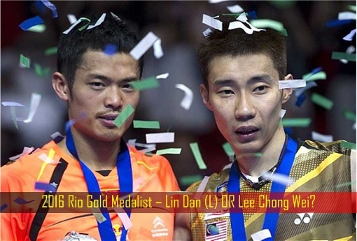 2016 Rio Gold Medalist – Lin Dan OR Lee Chong Wei