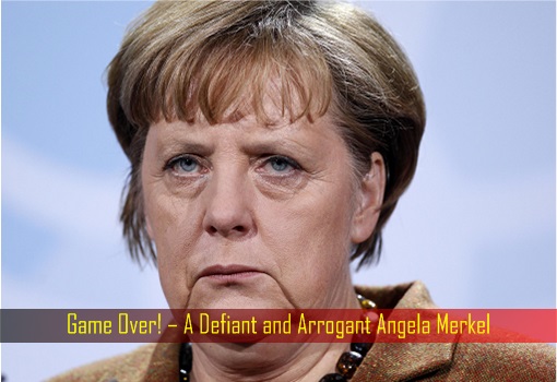 Game Over – A Defiant and Arrogant Angela Merkel