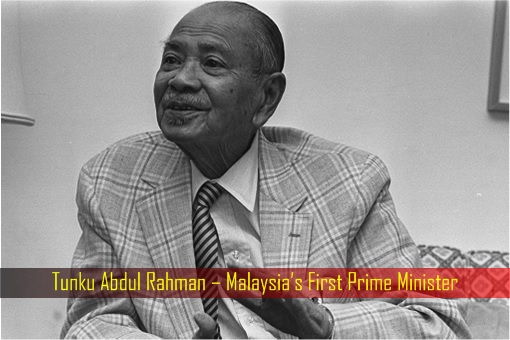 Tunku Abdul Rahman – Malaysia First Prime Minister