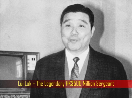 Lui Lok – The Legendary HK Dollar 500 Million Sergeant